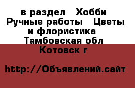  в раздел : Хобби. Ручные работы » Цветы и флористика . Тамбовская обл.,Котовск г.